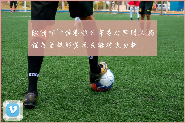 欧洲杯16强赛程公布各对阵时间场馆与晋级形势及关键对决分析