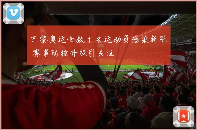 巴黎奥运会数十名运动员感染新冠 赛事防控升级引关注
