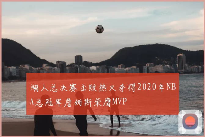 湖人总决赛击败热火夺得2020年NBA总冠军詹姆斯荣膺MVP