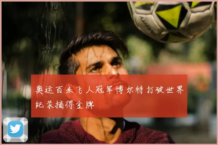 奥运百米飞人冠军博尔特打破世界纪录摘得金牌