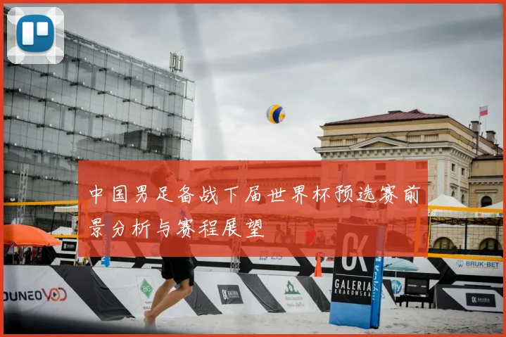 中国男足备战下届世界杯预选赛前景分析与赛程展望
