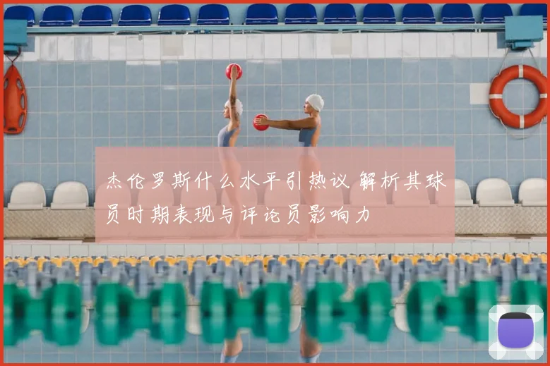 杰伦罗斯什么水平引热议 解析其球员时期表现与评论员影响力