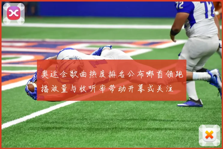 奥运会歌曲热度排名公布哪首领跑播放量与收听率带动开幕式关注