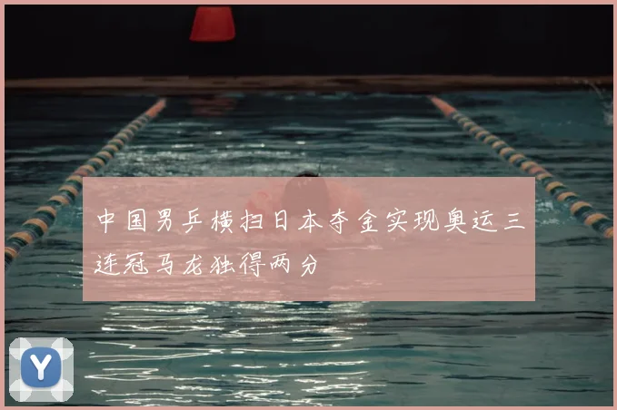 中国男乒横扫日本夺金实现奥运三连冠马龙独得两分