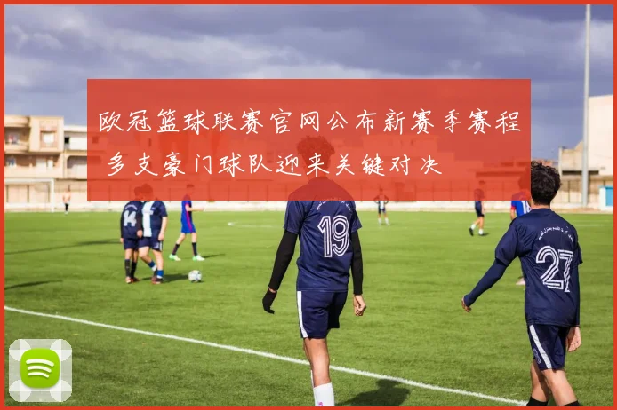 欧冠篮球联赛官网公布新赛季赛程 多支豪门球队迎来关键对决