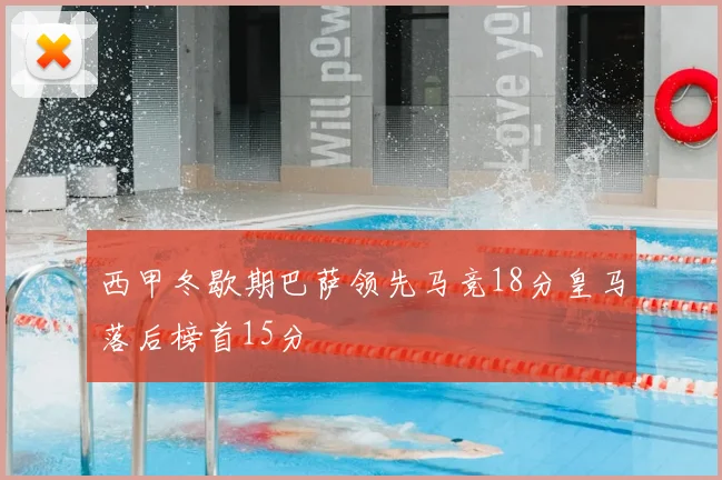 西甲冬歇期巴萨领先马竞18分皇马落后榜首15分