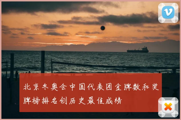 北京冬奥会中国代表团金牌数和奖牌榜排名创历史最佳成绩