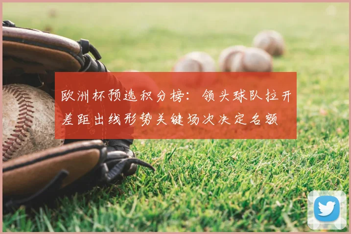 欧洲杯预选积分榜：领头球队拉开差距出线形势关键场次决定名额