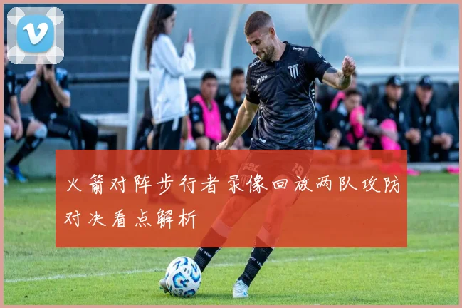 火箭对阵步行者录像回放两队攻防对决看点解析