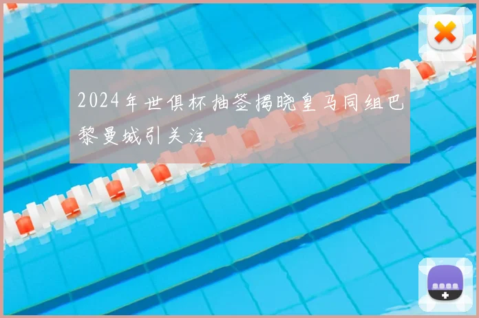 2024年世俱杯抽签揭晓皇马同组巴黎曼城引关注
