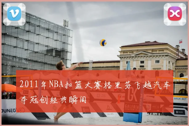 2011年NBA扣篮大赛格里芬飞越汽车夺冠创经典瞬间