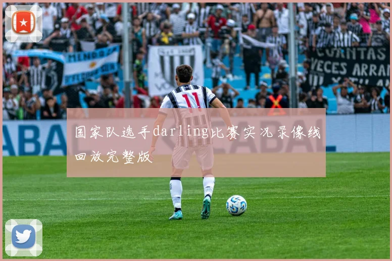 国家队选手darling比赛实况录像线回放完整版