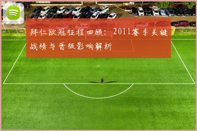 拜仁欧冠征程回顾：2011赛季关键战绩与晋级影响解析