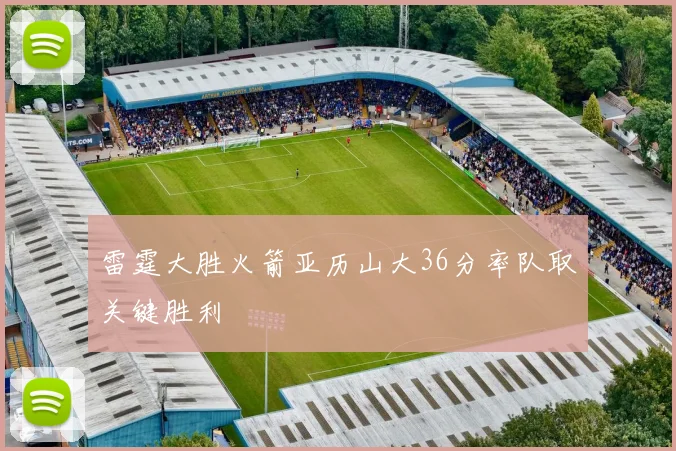 雷霆大胜火箭亚历山大36分率队取关键胜利
