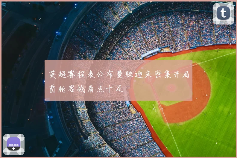 英超赛程表公布曼联迎来密集开局首轮客战看点十足