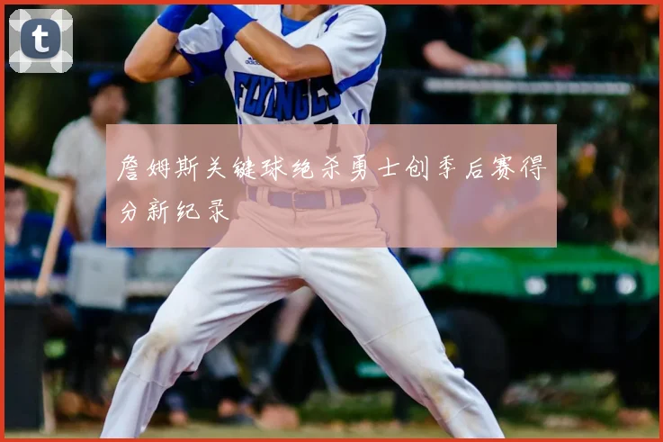 詹姆斯关键球绝杀勇士创季后赛得分新纪录