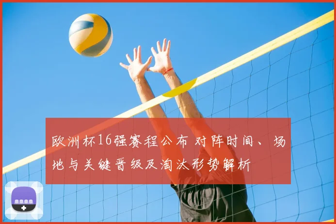 欧洲杯16强赛程公布 对阵时间、场地与关键晋级及淘汰形势解析