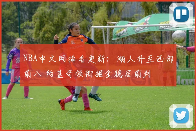 NBA中文网排名更新：湖人升至西部前八 约基奇领衔掘金稳居前列