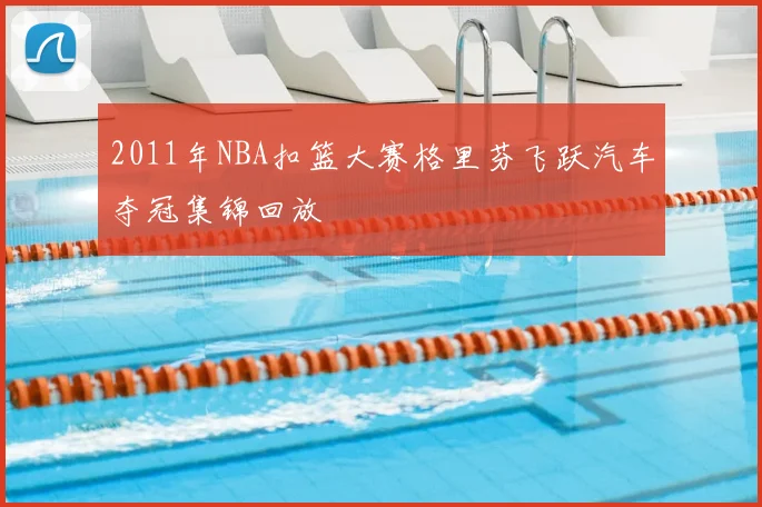 2011年NBA扣篮大赛格里芬飞跃汽车夺冠集锦回放