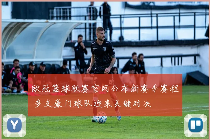 欧冠篮球联赛官网公布新赛季赛程 多支豪门球队迎来关键对决