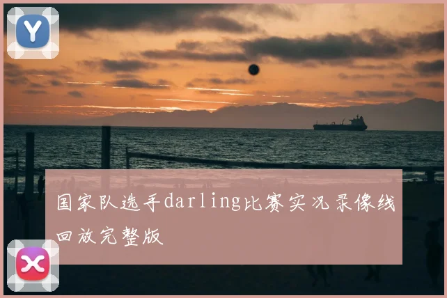 国家队选手darling比赛实况录像线回放完整版