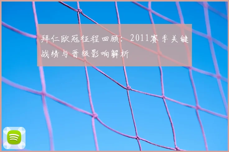 拜仁欧冠征程回顾：2011赛季关键战绩与晋级影响解析