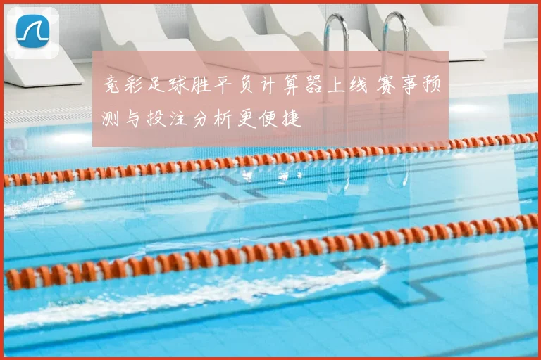 竞彩足球胜平负计算器上线 赛事预测与投注分析更便捷