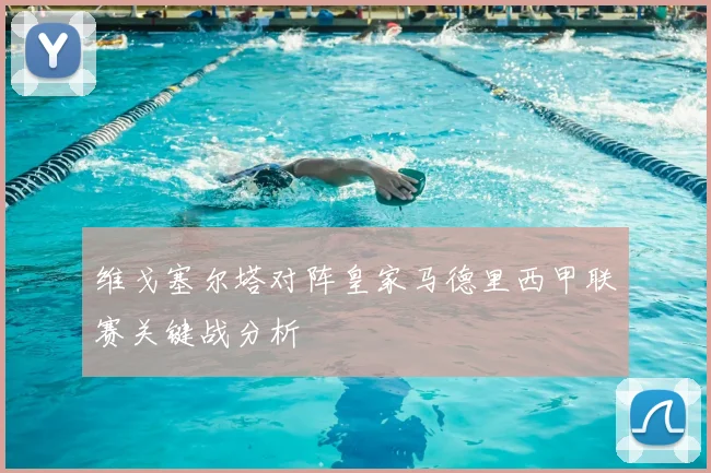 维戈塞尔塔对阵皇家马德里西甲联赛关键战分析