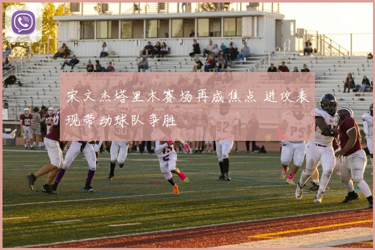 宋文杰塔里木赛场再成焦点 进攻表现带动球队争胜