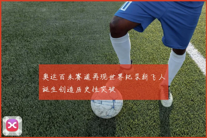 奥运百米赛道再现世界纪录新飞人诞生创造历史性突破