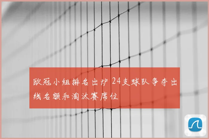 欧冠小组排名出炉 24支球队争夺出线名额和淘汰赛席位