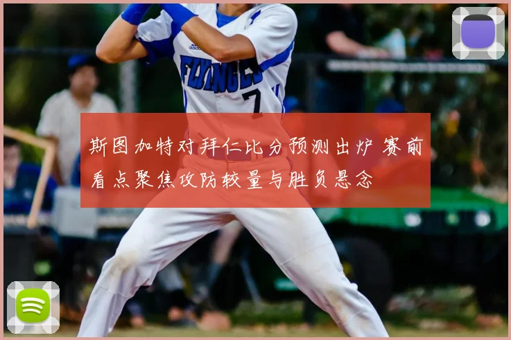 斯图加特对拜仁比分预测出炉 赛前看点聚焦攻防较量与胜负悬念