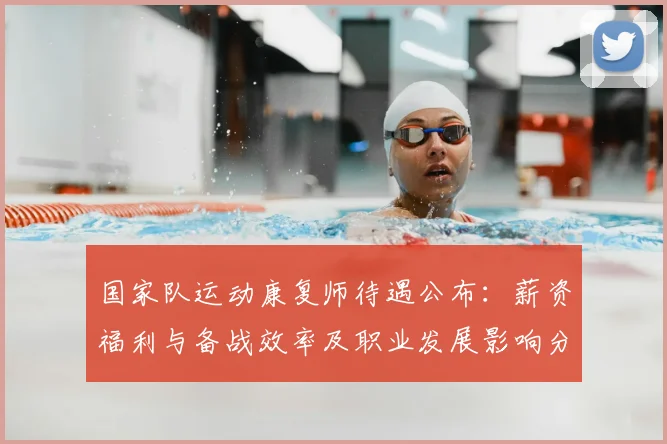 国家队运动康复师待遇公布：薪资福利与备战效率及职业发展影响分析