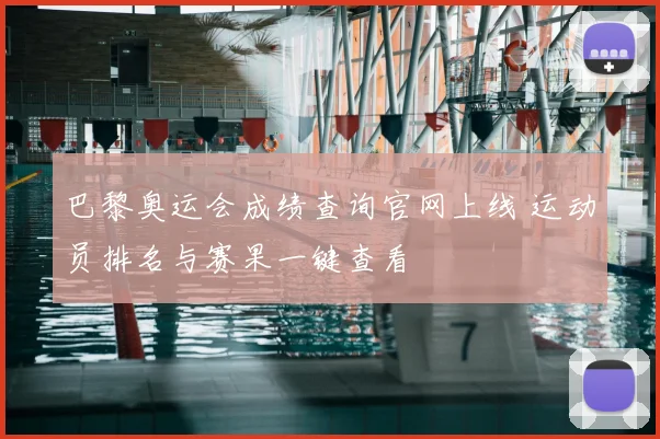 巴黎奥运会成绩查询官网上线 运动员排名与赛果一键查看
