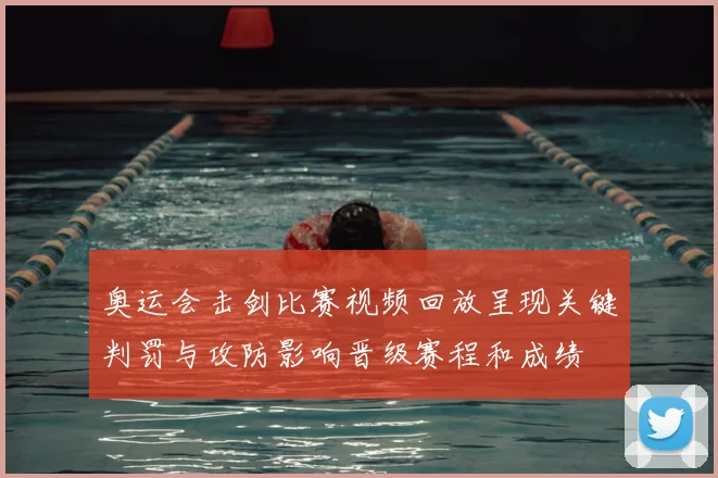 奥运会击剑比赛视频回放呈现关键判罚与攻防影响晋级赛程和成绩