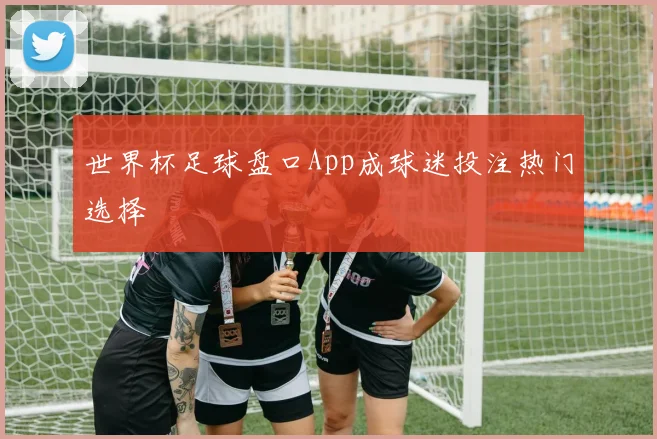 世界杯足球盘口App成球迷投注热门选择