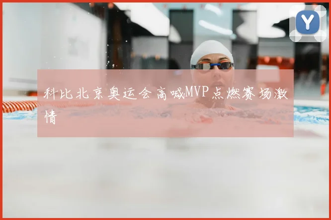 科比北京奥运会高喊MVP点燃赛场激情
