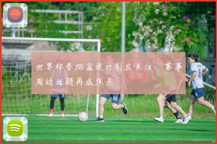 世界杯香烟盒设计引发关注，赛事周边话题再成焦点