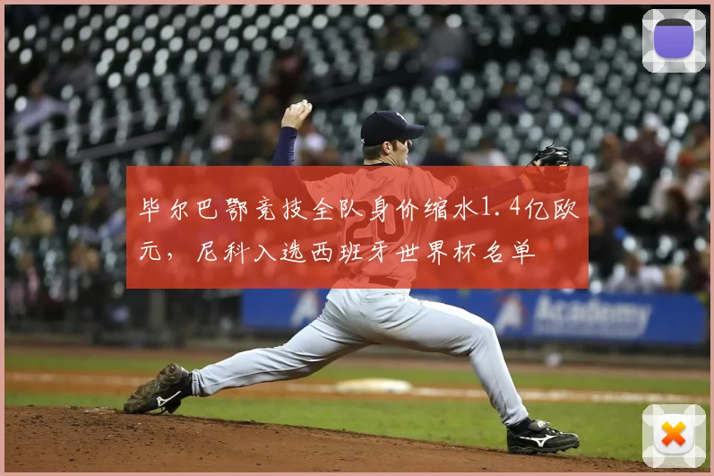 毕尔巴鄂竞技全队身价缩水1.4亿欧元，尼科入选西班牙世界杯名单